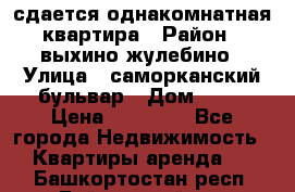 сдается однакомнатная квартира › Район ­ выхино-жулебино › Улица ­ саморканский бульвар › Дом ­ 12 › Цена ­ 35 000 - Все города Недвижимость » Квартиры аренда   . Башкортостан респ.,Баймакский р-н